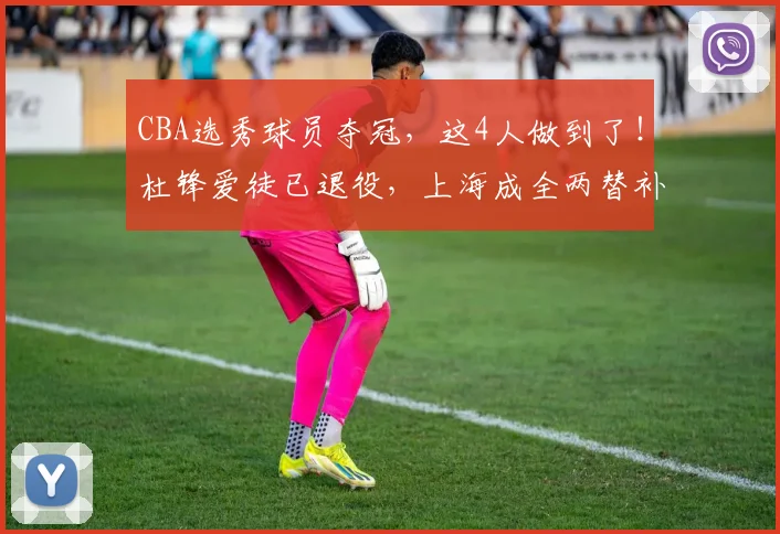 CBA选秀球员夺冠，这4人做到了！杜锋爱徒已退役，上海成全两替补