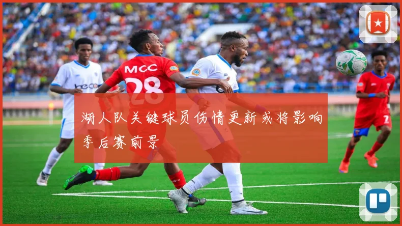 湖人队关键球员伤情更新或将影响季后赛前景