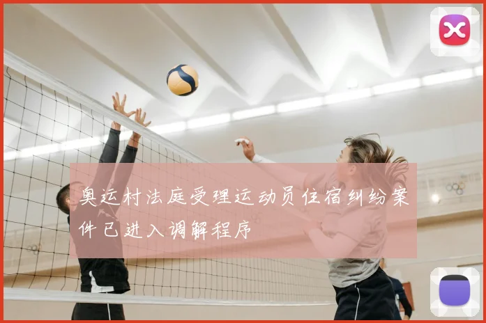 奥运村法庭受理运动员住宿纠纷案件已进入调解程序