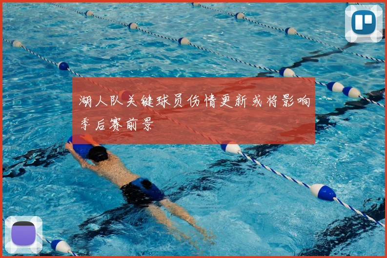 湖人队关键球员伤情更新或将影响季后赛前景