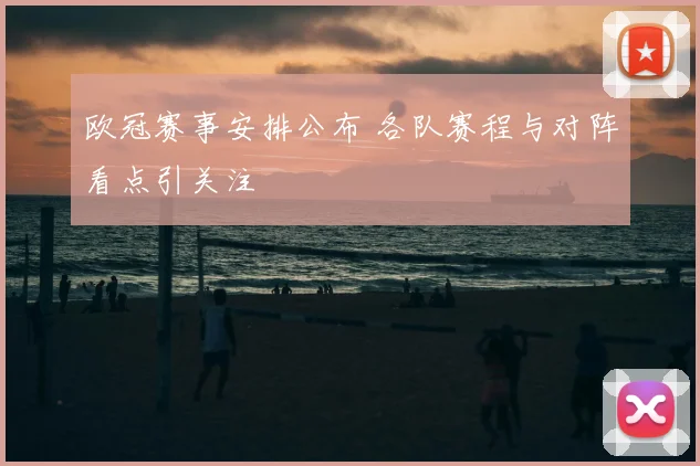 欧冠赛事安排公布 各队赛程与对阵看点引关注
