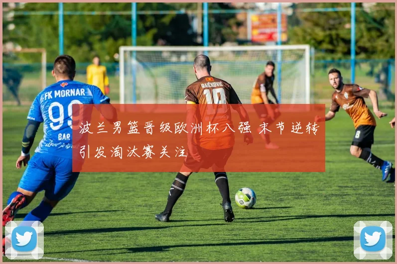 波兰男篮晋级欧洲杯八强 末节逆转引发淘汰赛关注