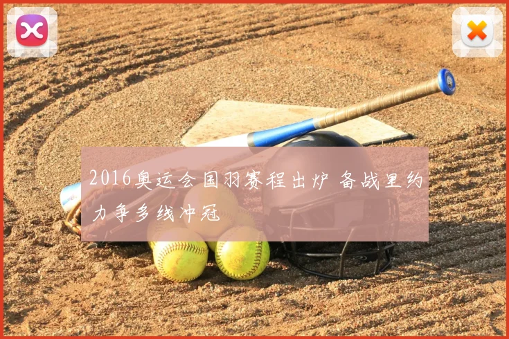 2016奥运会国羽赛程出炉 备战里约力争多线冲冠