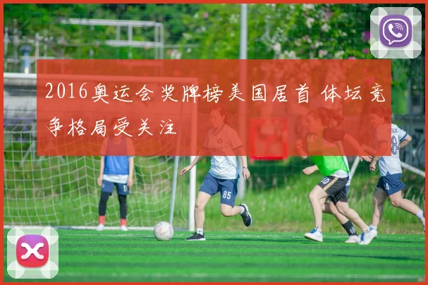 2016奥运会奖牌榜美国居首 体坛竞争格局受关注