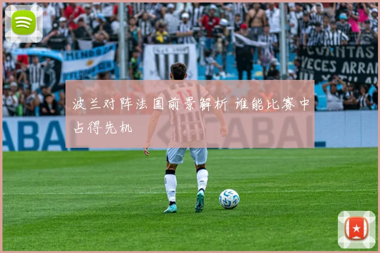 波兰对阵法国前景解析 谁能比赛中占得先机
