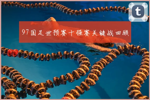 97国足世预赛十强赛关键战回顾
