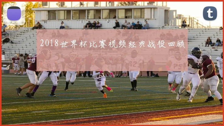 2018世界杯比赛视频经典战役回顾