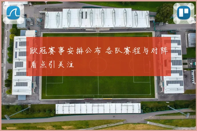 欧冠赛事安排公布 各队赛程与对阵看点引关注