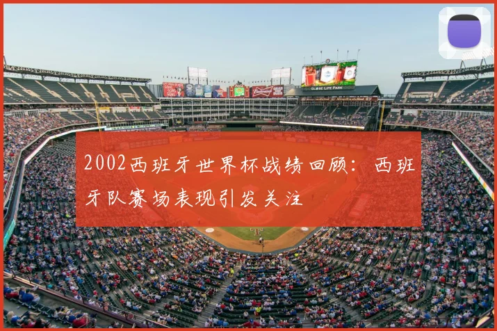 2002西班牙世界杯战绩回顾:西班牙队赛场表现引发关注