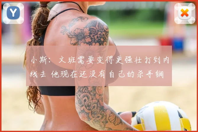 小斯：文班需要变得更强壮打到内线去 他现在还没有自己的杀手锏