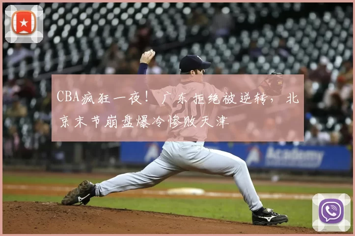 CBA疯狂一夜！广东拒绝被逆转，北京末节崩盘爆冷惨败天津