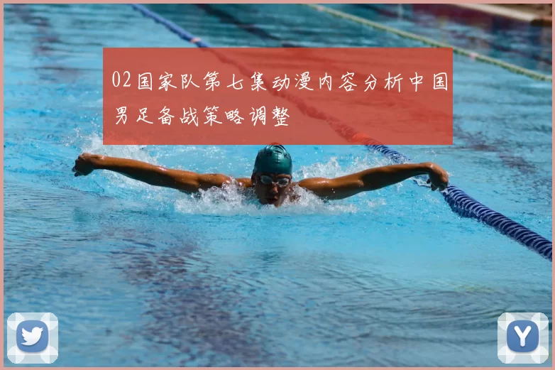 02国家队第七集动漫内容分析中国男足备战策略调整