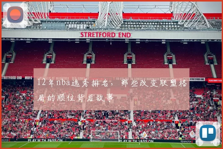 12年nba选秀排名，那些改变联盟格局的顺位背后故事