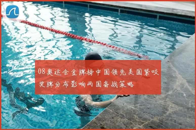 08奥运会金牌榜中国领先美国紧咬奖牌分布影响两国备战策略