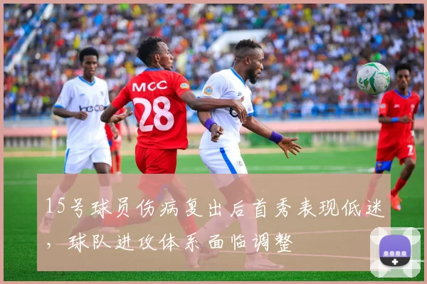 15号球员伤病复出后首秀表现低迷，球队进攻体系面临调整