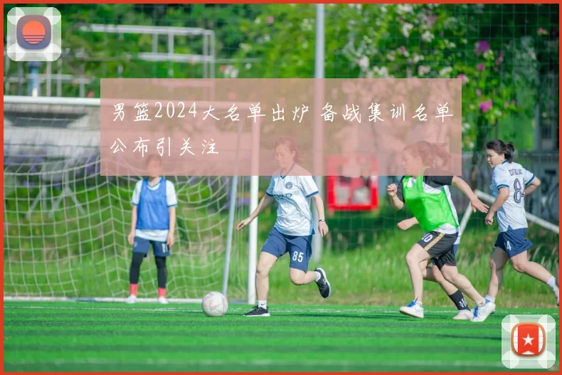 男篮2024大名单出炉 备战集训名单公布引关注