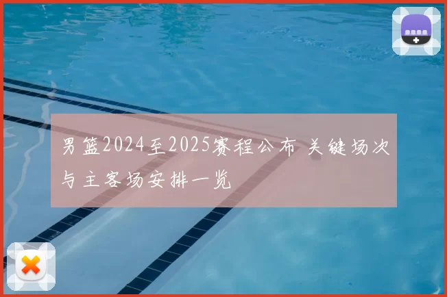 男篮2024至2025赛程公布 关键场次与主客场安排一览