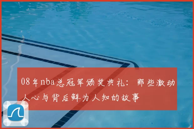 08年nba总冠军颁奖典礼：那些激动人心与背后鲜为人知的故事