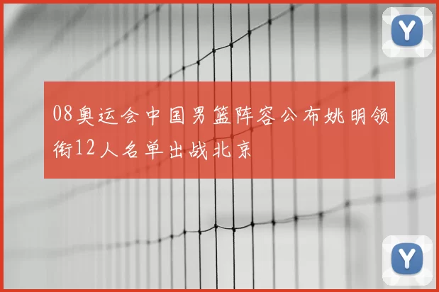 08奥运会中国男篮阵容公布姚明领衔12人名单出战北京