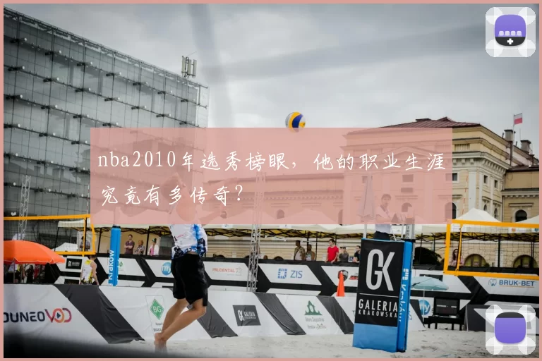 nba2010年选秀榜眼,他的职业生涯究竟有多传奇?