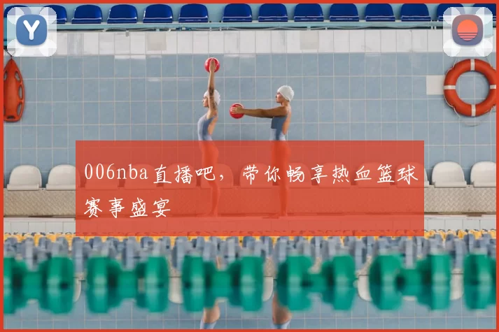 006nba直播吧，带你畅享热血篮球赛事盛宴
