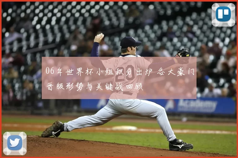 06年世界杯小组积分出炉 各大豪门晋级形势与关键战回顾