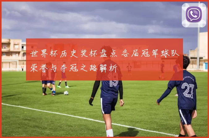 世界杯历史奖杯盘点 各届冠军球队荣誉与夺冠之路解析