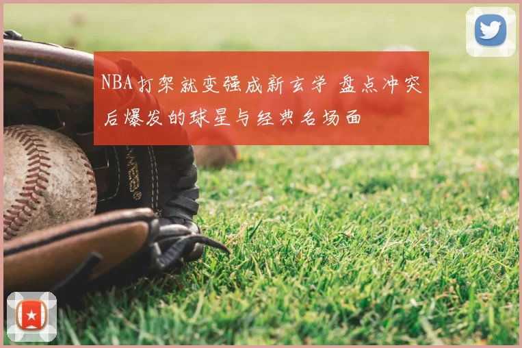 NBA打架就变强成新玄学 盘点冲突后爆发的球星与经典名场面