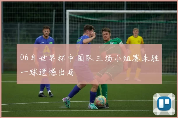 06年世界杯中国队三场小组赛未胜一球遗憾出局