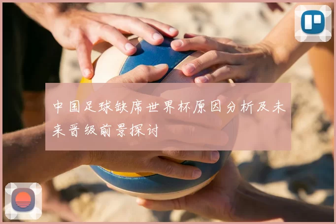 中国足球缺席世界杯原因分析及未来晋级前景探讨