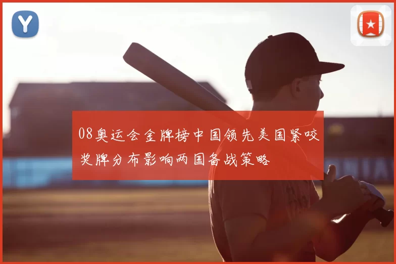 08奥运会金牌榜中国领先美国紧咬奖牌分布影响两国备战策略