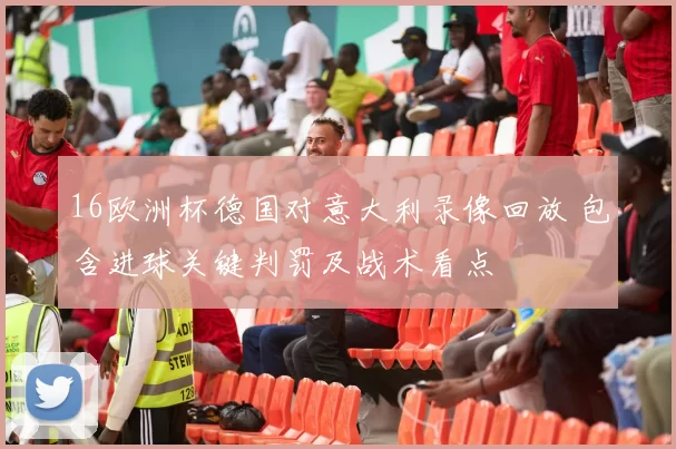 16欧洲杯德国对意大利录像回放 包含进球关键判罚及战术看点
