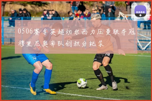 0506赛季英超切尔西力压曼联夺冠穆里尼奥率队创积分纪录