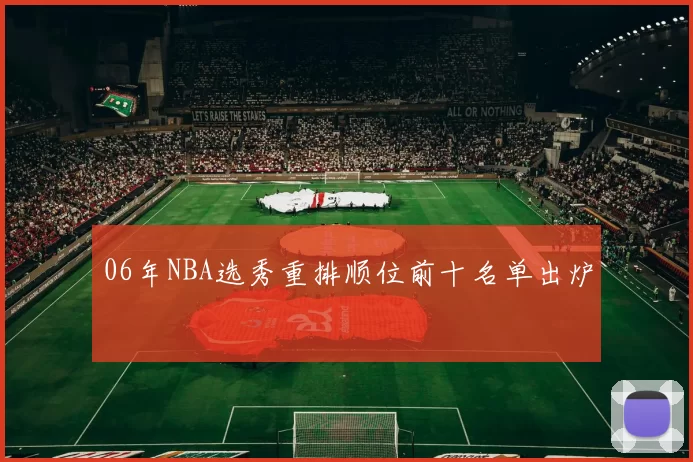 06年NBA选秀重排顺位前十名单出炉