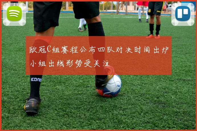 欧冠C组赛程公布四队对决时间出炉小组出线形势受关注