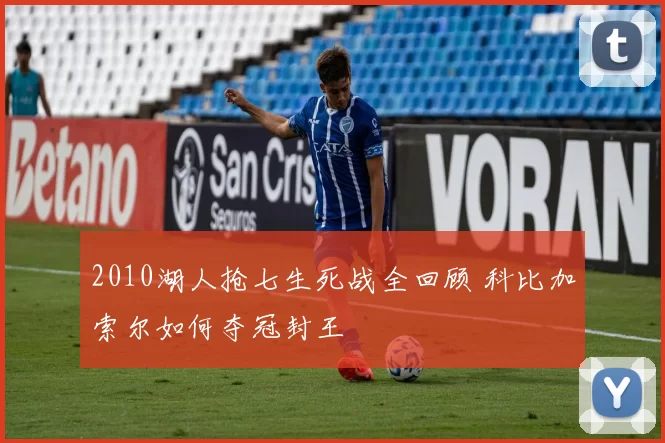 2010湖人抢七生死战全回顾 科比加索尔如何夺冠封王