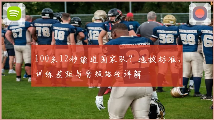 100米12秒能进国家队？选拔标准、训练差距与晋级路径详解