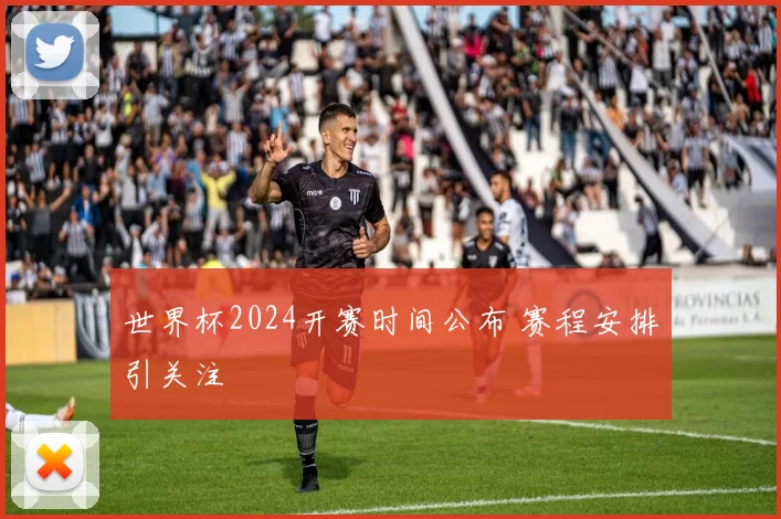 世界杯2024开赛时间公布 赛程安排引关注