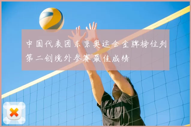 中国代表团东京奥运会金牌榜位列第二创境外参赛最佳成绩