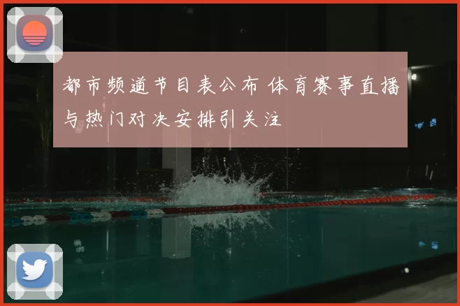 都市频道节目表公布 体育赛事直播与热门对决安排引关注