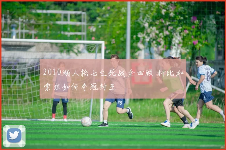 2010湖人抢七生死战全回顾 科比加索尔如何夺冠封王