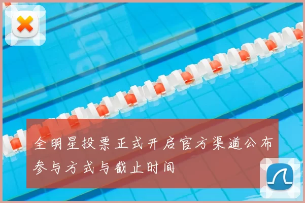 全明星投票正式开启官方渠道公布参与方式与截止时间