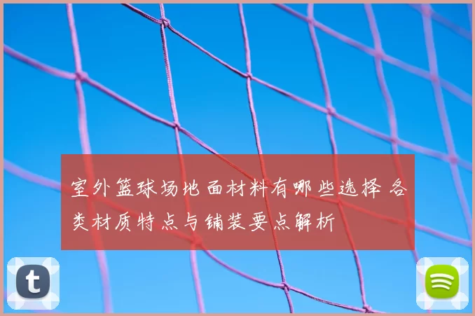 室外篮球场地面材料有哪些选择 各类材质特点与铺装要点解析