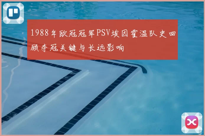 1988年欧冠冠军PSV埃因霍温队史回顾夺冠关键与长远影响