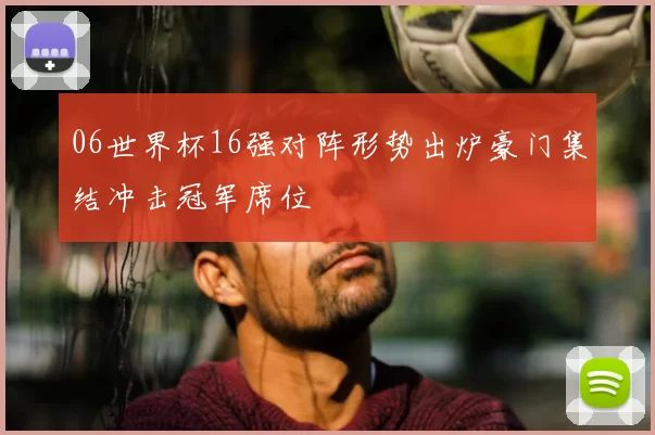 06世界杯16强对阵形势出炉豪门集结冲击冠军席位