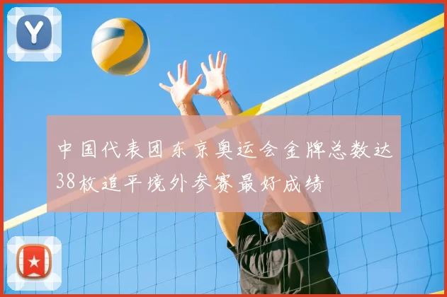 中国代表团东京奥运会金牌总数达38枚追平境外参赛最好成绩