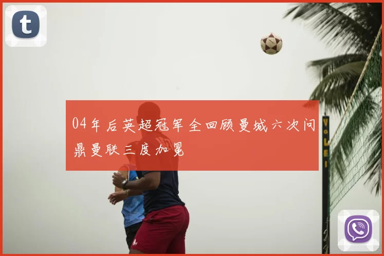 04年后英超冠军全回顾曼城六次问鼎曼联三度加冕