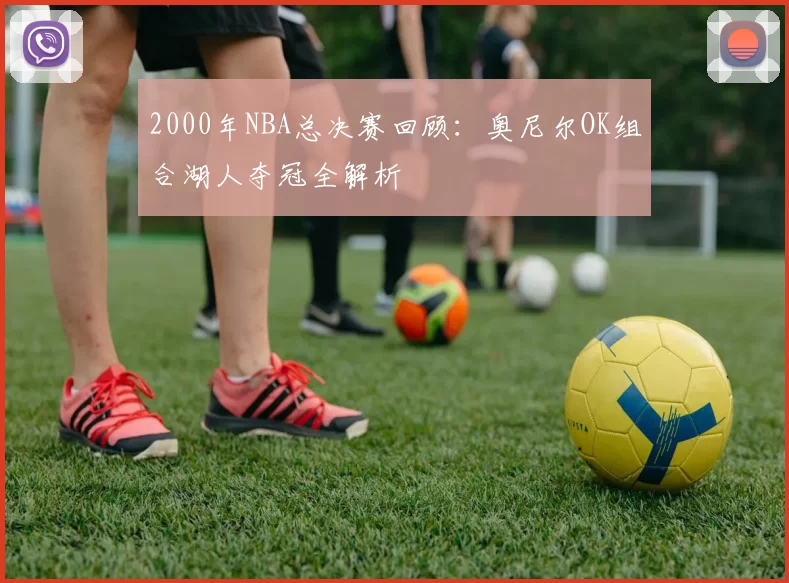 2000年NBA总决赛回顾：奥尼尔OK组合湖人夺冠全解析