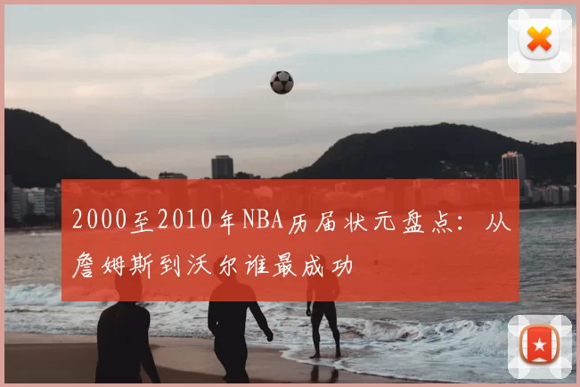 2000至2010年NBA历届状元盘点：从詹姆斯到沃尔谁最成功