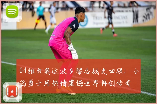 04雅典奥运波多黎各战史回顾：小岛勇士用热情震撼世界再创传奇